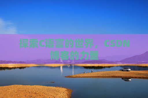探索C语言的世界，CSDN博客的力量